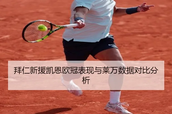 拜仁新援凯恩欧冠表现与莱万数据对比分析